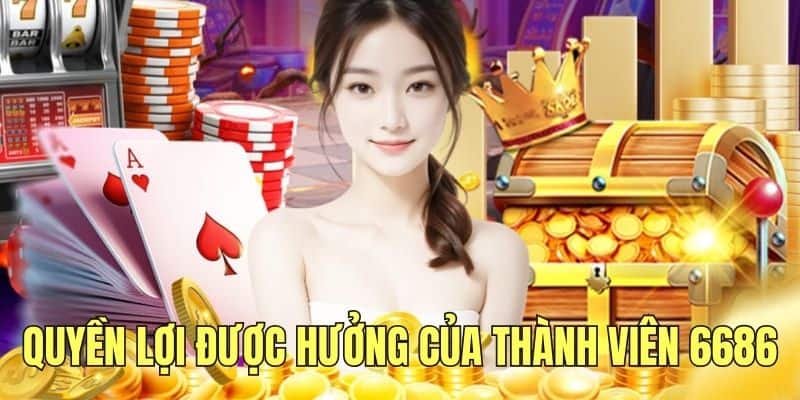 Những quyền lợi cơ bản được hưởng của thành viên tại 6686