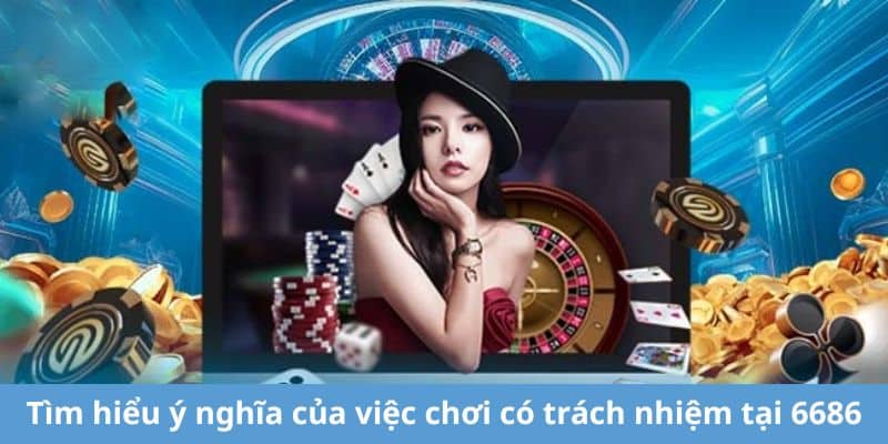 Tìm hiểu ý nghĩa của việc chơi có trách nhiệm tại 6686