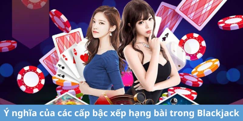 Ý nghĩa của các cấp bậc xếp hạng bài trong Blackjack