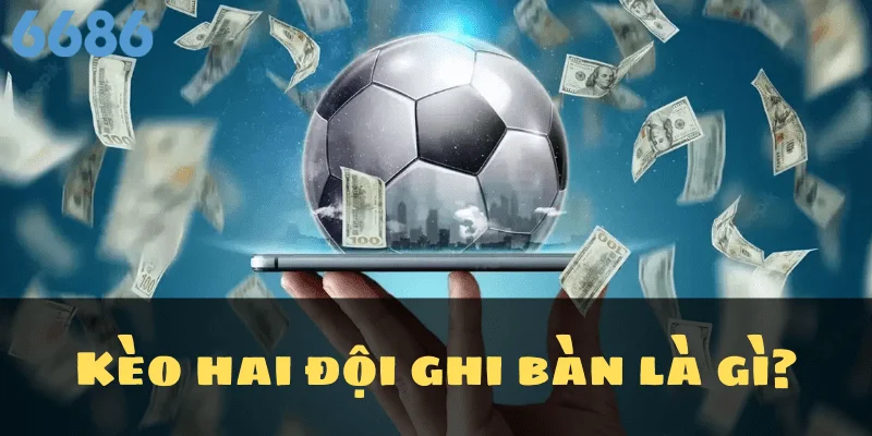 Kèo hai đội ghi bàn là gì?